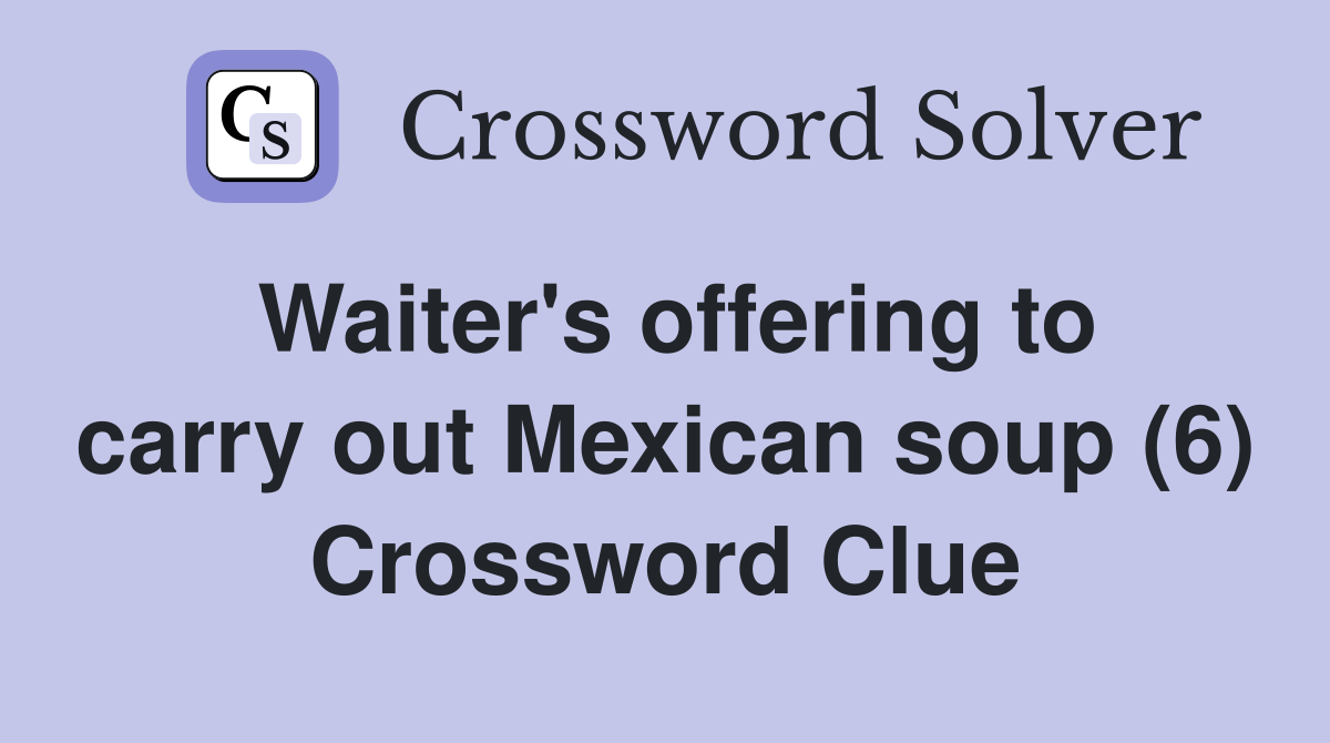 Waiter's offering to carry out Mexican soup (6) Crossword Clue